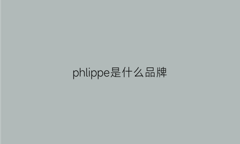 phlippe是什么品牌(phlipppeng是什么品牌)