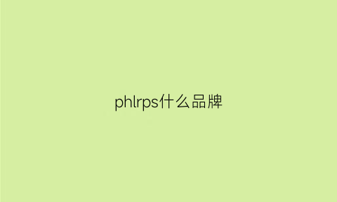 phlrps什么品牌(phlhlphs是什么牌子)