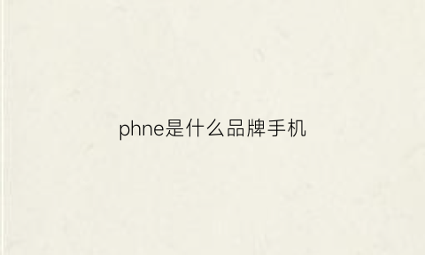 phne是什么品牌手机(phicomm是什么牌子手机)