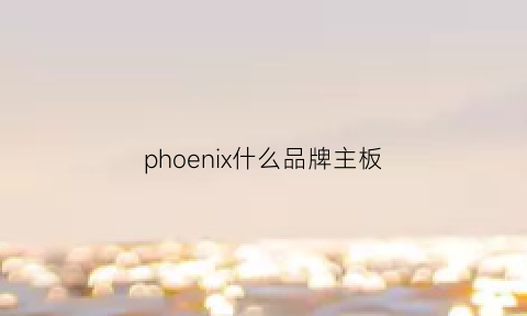 phoenix什么品牌主板(phoenix主板设置)