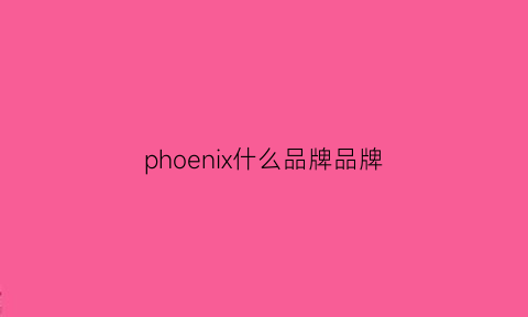 phoenix什么品牌品牌(phoenix是啥)