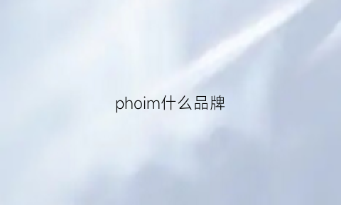 phoim什么品牌(phi是什么牌子)