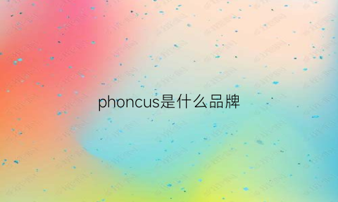 phoncus是什么品牌(phicon什么牌子)