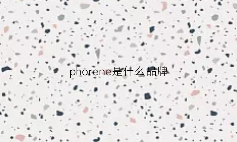 phorene是什么品牌(phenlse是什么品牌)