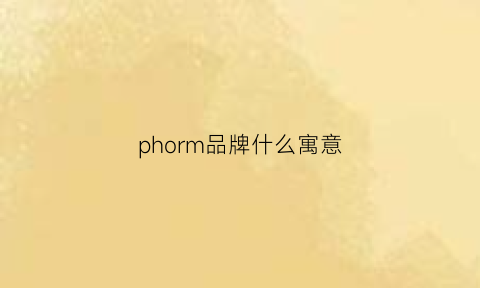 phorm品牌什么寓意(phiooya是什么牌子)