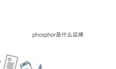 phosphor是什么品牌(pholzps是什么牌子)