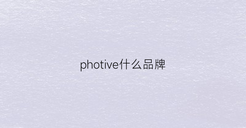 photive什么品牌(phiooya是什么品牌)