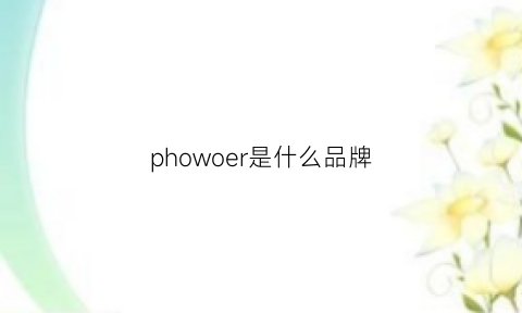 phowoer是什么品牌(pholppe是什么品牌)