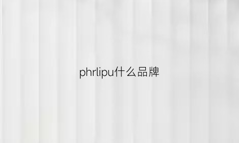 phrlipu什么品牌(pheliippiriin是什么牌子)