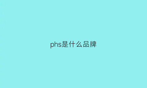 phs是什么品牌(phasis是什么品牌)