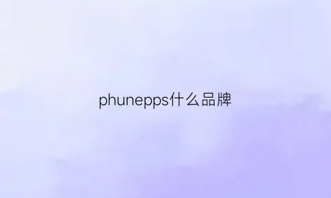 phunepps什么品牌(philps是什么牌子)