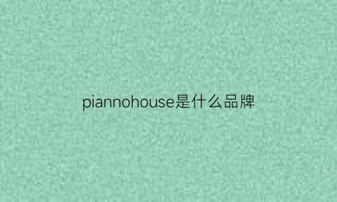 piannohouse是什么品牌(pannsoioioan是什么牌子)