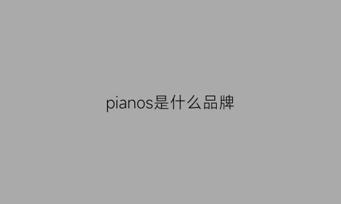 pianos是什么品牌(pianos是什么意思)