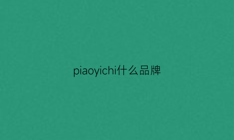 piaoyichi什么品牌(piaoin是什么品牌)