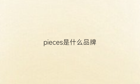 pieces是什么品牌(pieces是什么品牌的眼镜)