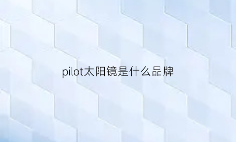 pilot太阳镜是什么品牌