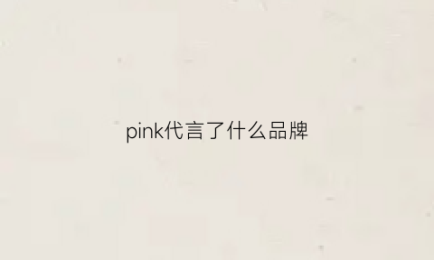 pink代言了什么品牌(blackpink代言服装品牌)