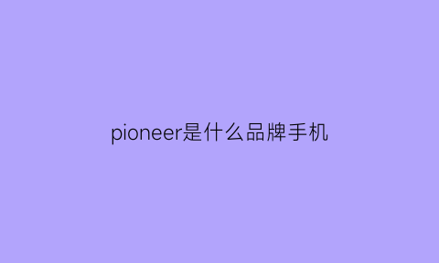 pioneer是什么品牌手机