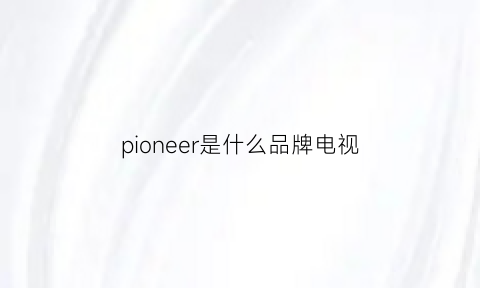 pioneer是什么品牌电视