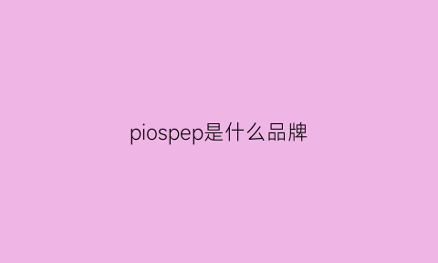 piospep是什么品牌(pipesjones是什么品牌)