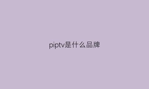 piptv是什么品牌