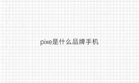 pixe是什么品牌手机(p_serles是什么手机)