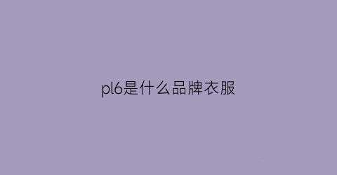 pl6是什么品牌衣服