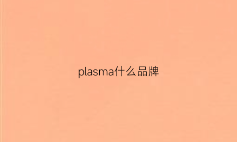 plasma什么品牌(pla什么牌子的衣服)