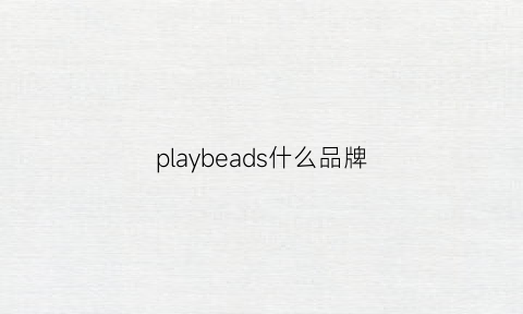 playbeads什么品牌(play什么牌子)