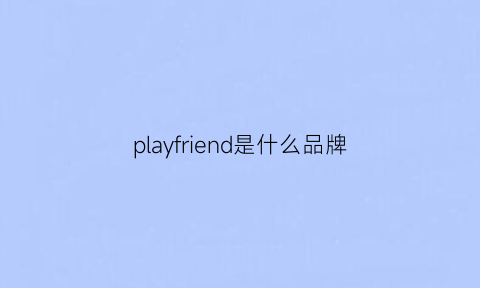 playfriend是什么品牌(play是什么品牌)