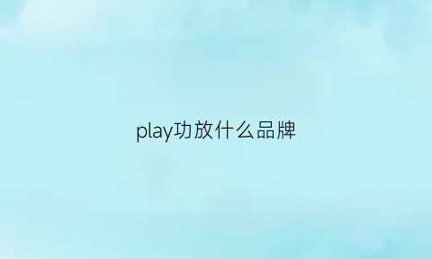 play功放什么品牌(功放机play是什么功能)