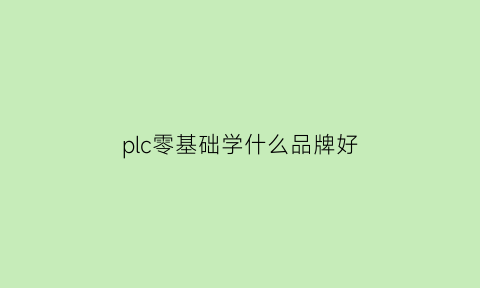 plc零基础学什么品牌好(零基础学plc先学什么)