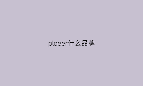 ploeer什么品牌(pl0neer是什么牌子)