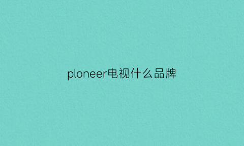 ploneer电视什么品牌