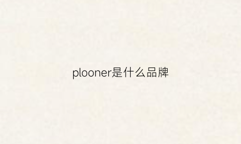 plooner是什么品牌(ployer是什么牌子)