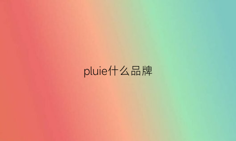 pluie什么品牌(pleni是什么牌子)