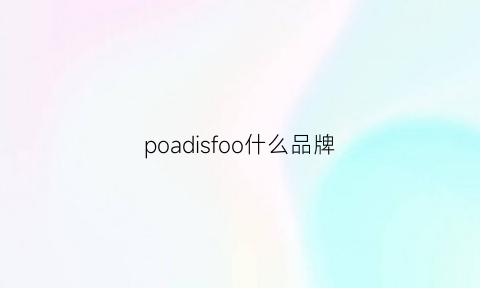 poadisfoo什么品牌(poisdom是什么牌子)