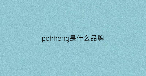 pohheng是什么品牌(pongorl是什么牌子)