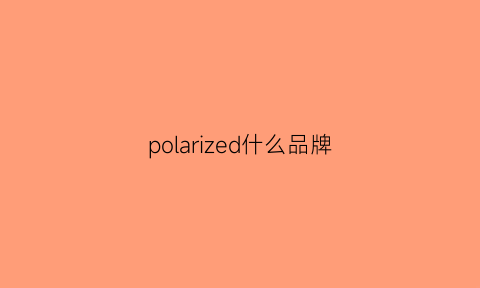 polarized什么品牌(polarls牌子)