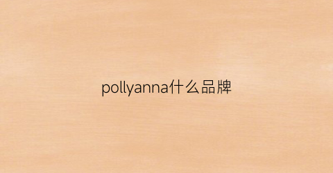 pollyanna什么品牌(pollyannakeong是什么牌子)