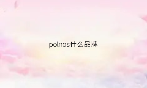 polnos什么品牌(pol是什么牌子)