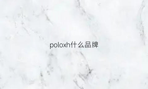 poloxh什么品牌