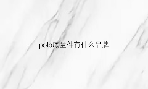 polo底盘件有什么品牌