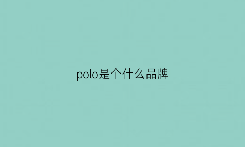 polo是个什么品牌(polo是品牌名吗)