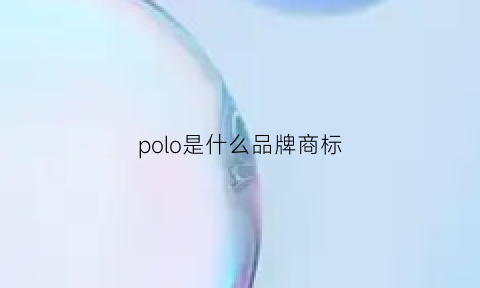 polo是什么品牌商标(polo是什么品牌商标名称)