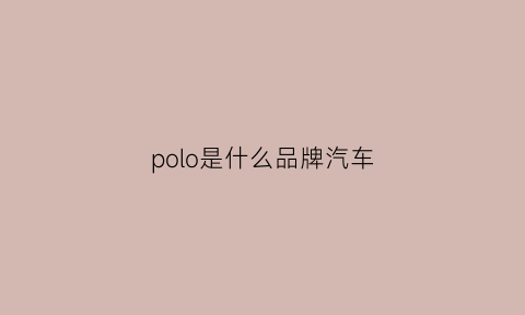 polo是什么品牌汽车(polo是什么品牌汽车图片)