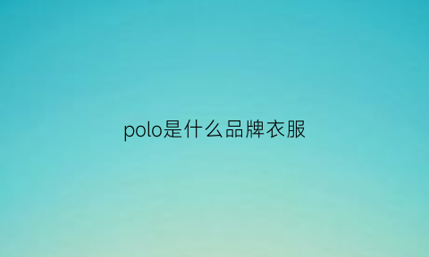 polo是什么品牌衣服