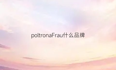 poltronaFrau什么品牌(pourron是哪个牌子)