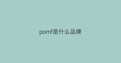 pomf是什么品牌(pomh是什么品牌)