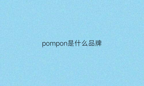 pompon是什么品牌(pompei是什么牌子)